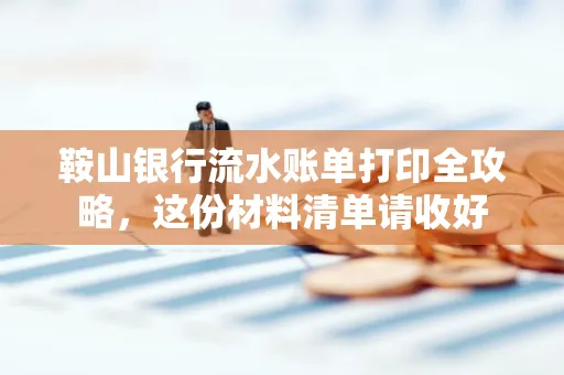 鞍山银行流水账单打印全攻略,这份材料清单请收好