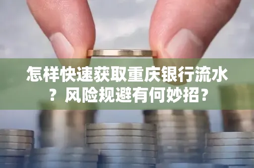 怎样快速获取重庆银行流水?风险规避有何妙招?
