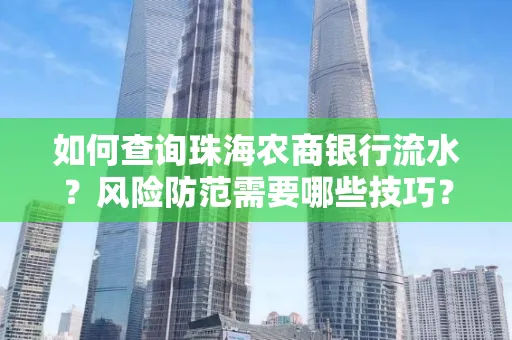 如何查询珠海农商银行流水?风险防范需要哪些技巧?