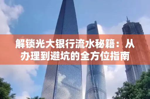 解锁光大银行流水秘籍:从办理到避坑的全方位指南