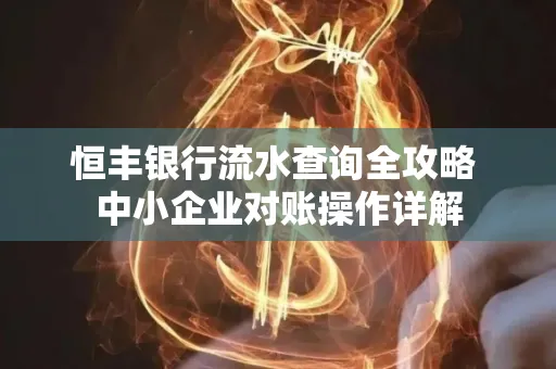 恒丰银行流水查询全攻略 中小企业对账操作详解