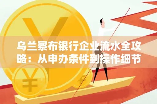 乌兰察布银行企业流水全攻略:从申办条件到操作细节,一文读懂