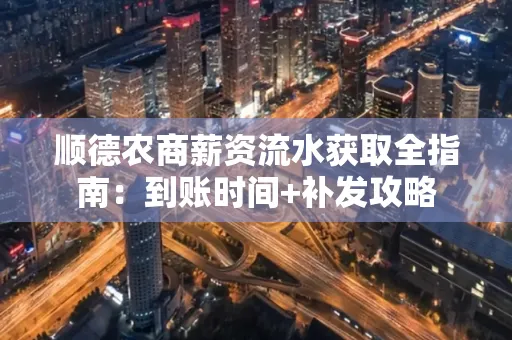 顺德农商薪资流水获取全指南:到账时间+补发攻略