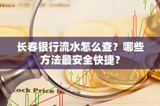 长春银行流水怎么查?哪些方法最安全快捷?