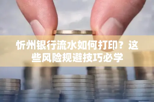 忻州银行流水如何打印?这些风险规避技巧必学