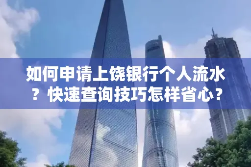 如何申请上饶银行个人流水?快速查询技巧怎样省心?