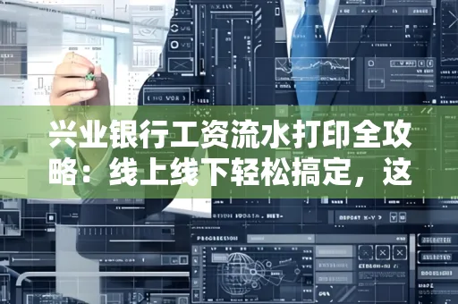 兴业银行工资流水打印全攻略:线上线下轻松搞定,这些细节别忽视