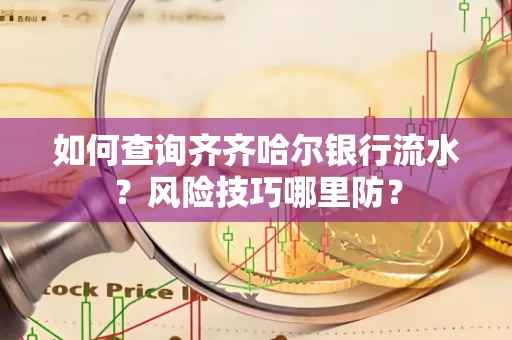 如何查询齐齐哈尔银行流水?风险技巧哪里防?