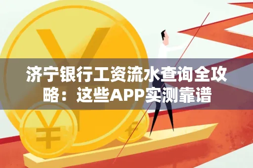 济宁银行工资流水查询全攻略:这些APP实测靠谱