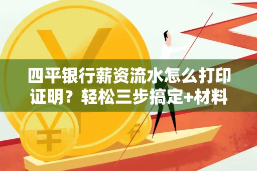 四平银行薪资流水怎么打印证明?轻松三步搞定+材料清单