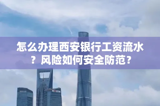 怎么办理西安银行工资流水?风险如何安全防范?