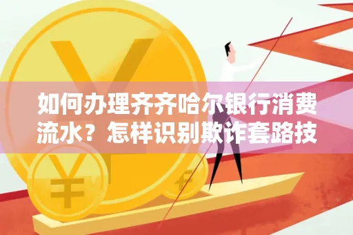 如何办理齐齐哈尔银行消费流水?怎样识别欺诈套路技巧?
