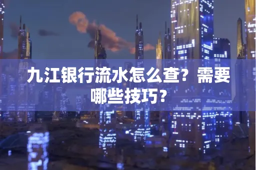 九江银行流水怎么查?需要哪些技巧?