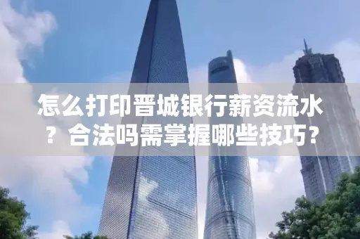 怎么打印晋城银行薪资流水?合法吗需掌握哪些技巧?