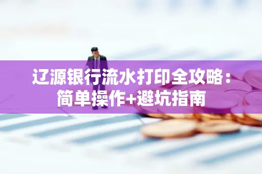 辽源银行流水打印全攻略:简单操作+避坑指南