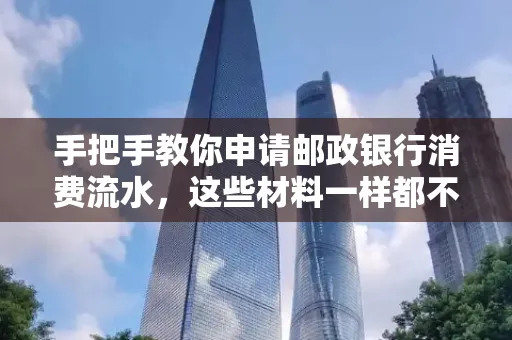 手把手教你申请邮政银行消费流水,这些材料一样都不能少!