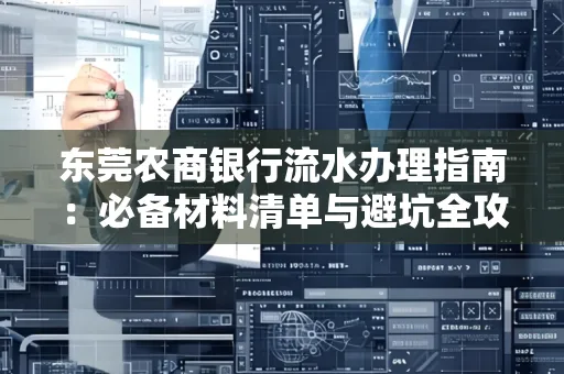 东莞农商银行流水办理指南:必备材料清单与避坑全攻略