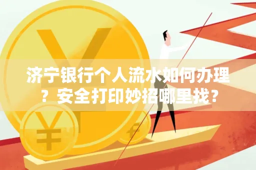 济宁银行个人流水如何办理?安全打印妙招哪里找?